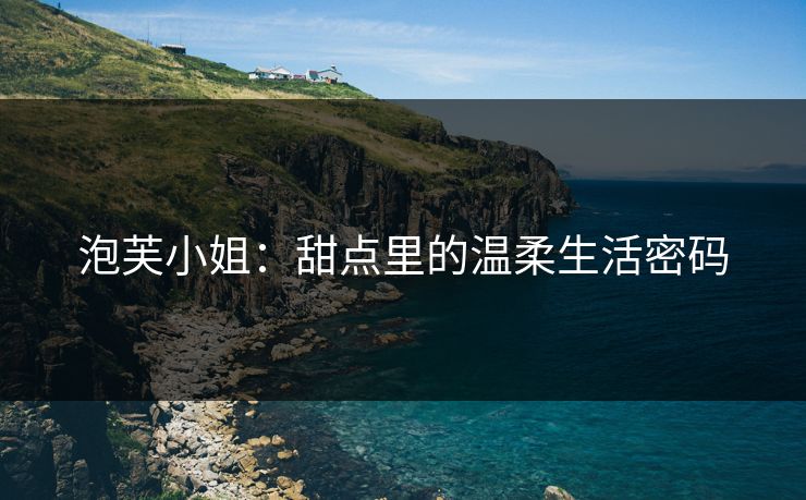泡芙小姐：甜点里的温柔生活密码