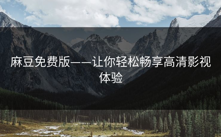 麻豆免费版——让你轻松畅享高清影视体验
