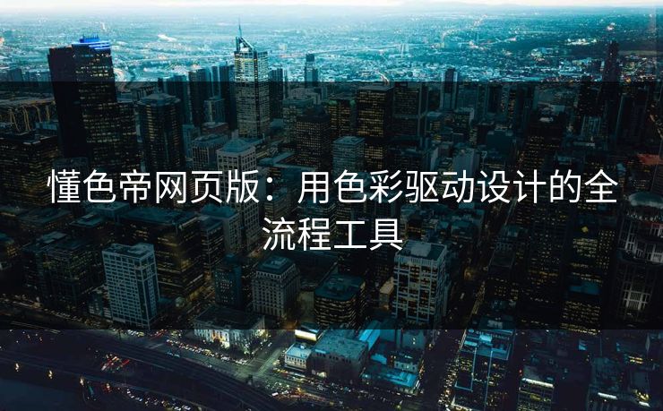 懂色帝网页版：用色彩驱动设计的全流程工具
