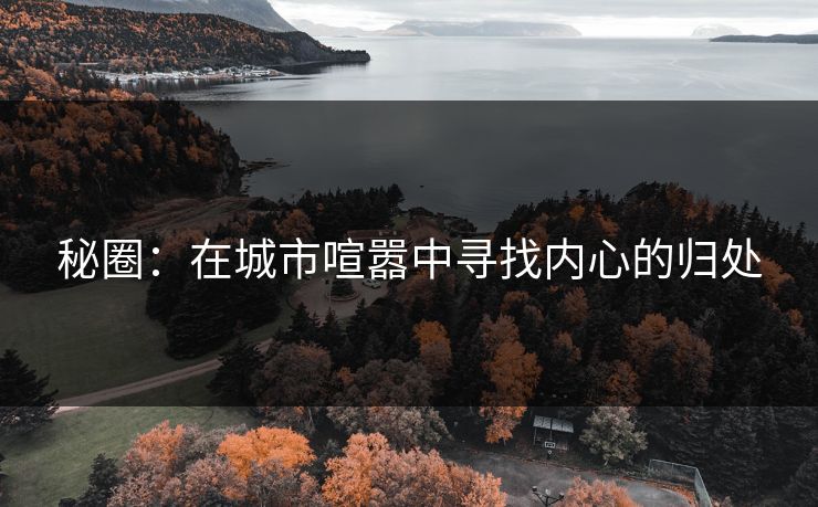 秘圈：在城市喧嚣中寻找内心的归处