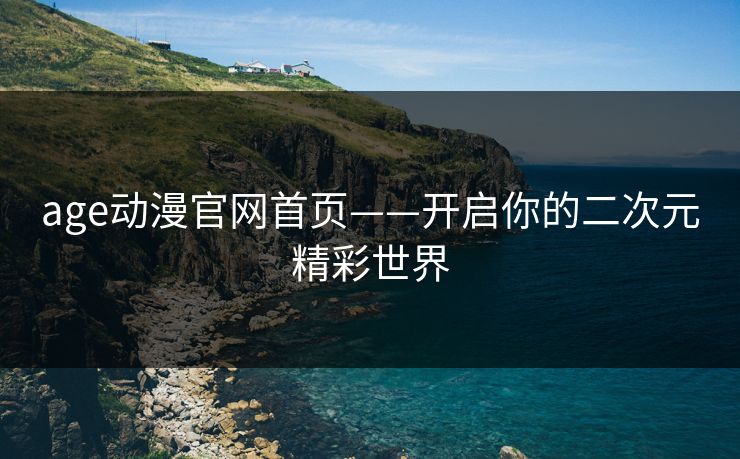 age动漫官网首页——开启你的二次元精彩世界