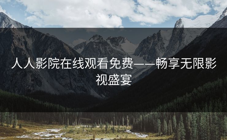 人人影院在线观看免费——畅享无限影视盛宴