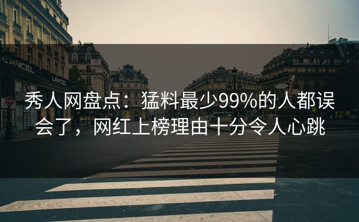 秀人网盘点：猛料最少99%的人都误会了，网红上榜理由十分令人心跳