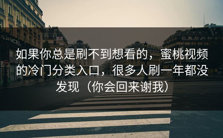如果你总是刷不到想看的，蜜桃视频的冷门分类入口，很多人刷一年都没发现（你会回来谢我）
