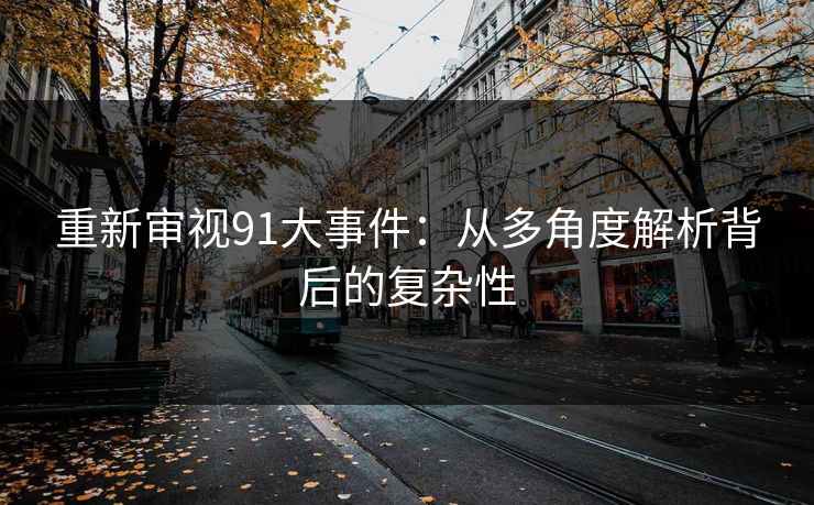 重新审视91大事件：从多角度解析背后的复杂性