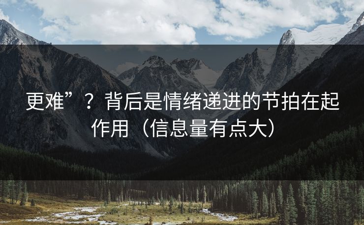 更难”？背后是情绪递进的节拍在起作用（信息量有点大）