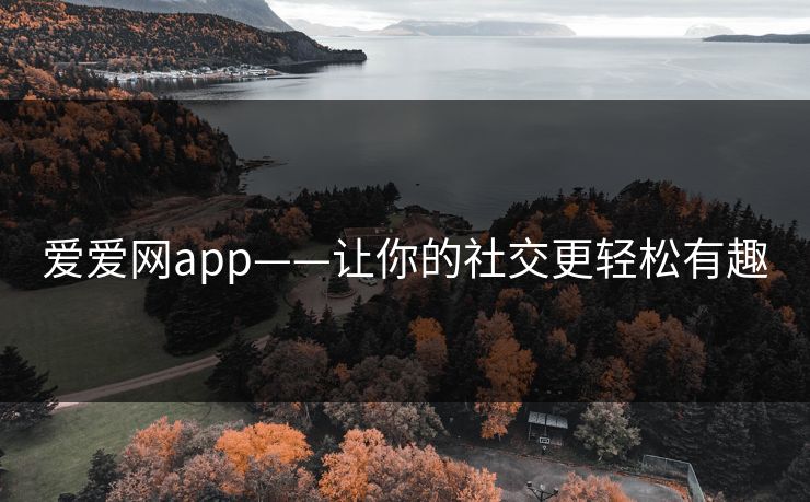 爱爱网app——让你的社交更轻松有趣 爱爱网app——让你的社交更轻松有趣