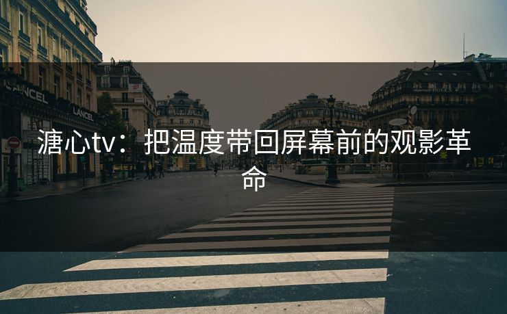 溏心tv：把温度带回屏幕前的观影革命