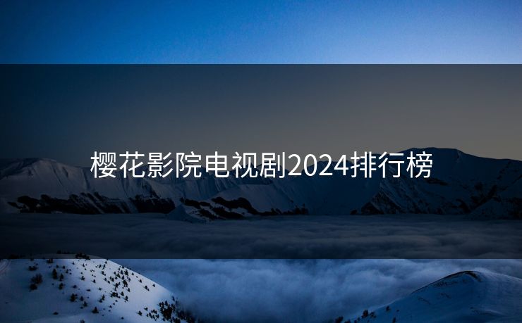 樱花影院电视剧2024排行榜