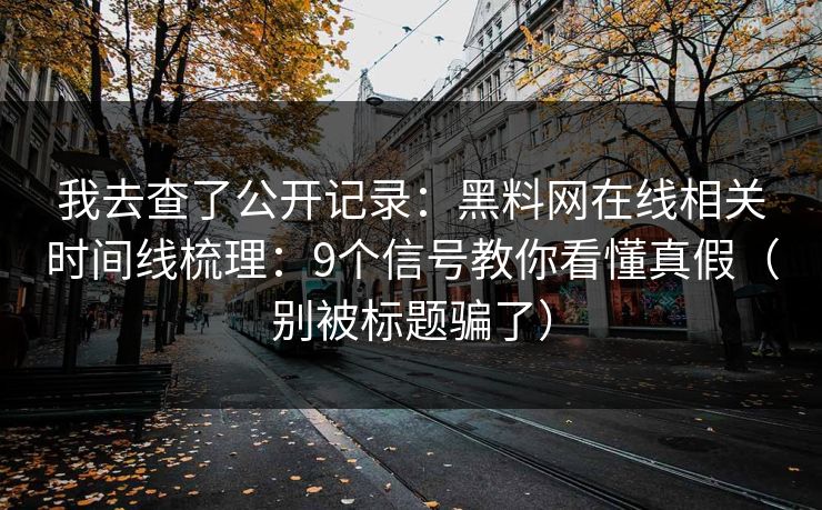 我去查了公开记录:黑料网在线相关时间线梳理:9个信号教你看懂真假(别被标题骗了) 我去查了公开记录:黑料网在线相关时间线梳理:9个信号教你看懂真假(别被标题骗了)