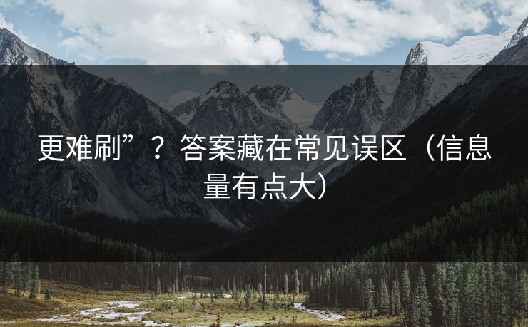 更难刷”?答案藏在常见误区(信息量有点大) 更难刷”?答案藏在常见误区(信息量有点大)